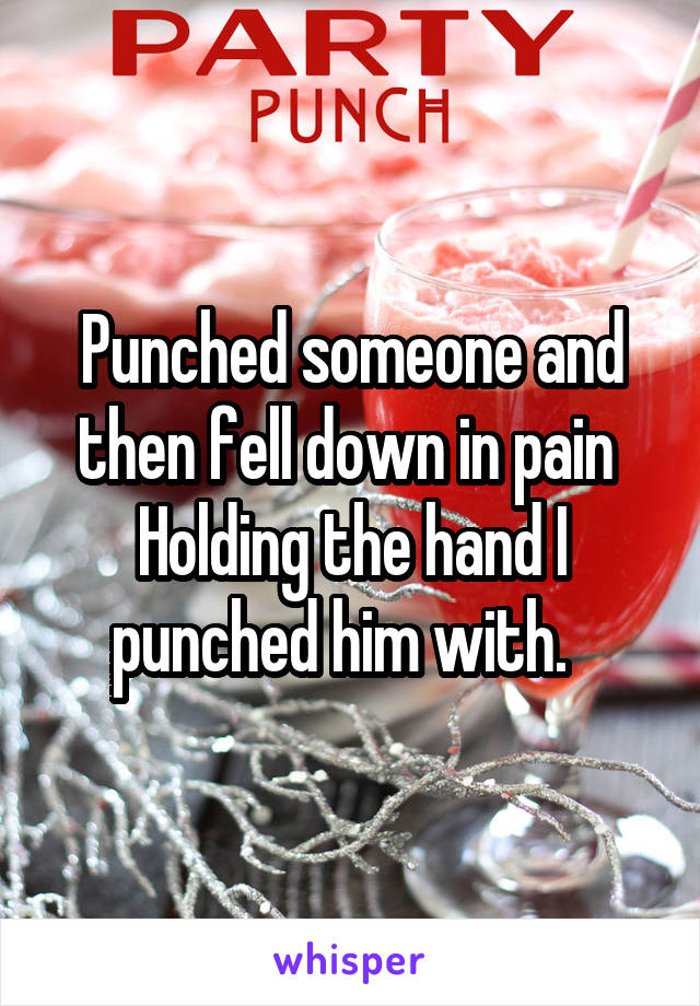 Punched someone and then fell down in pain 
Holding the hand I punched him with.  