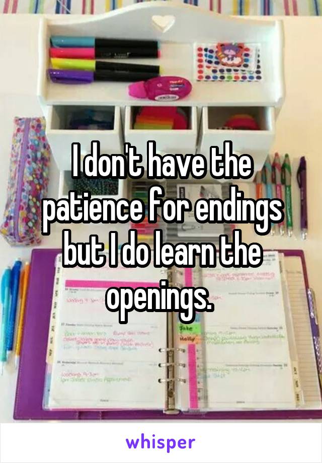 I don't have the patience for endings but I do learn the openings. 