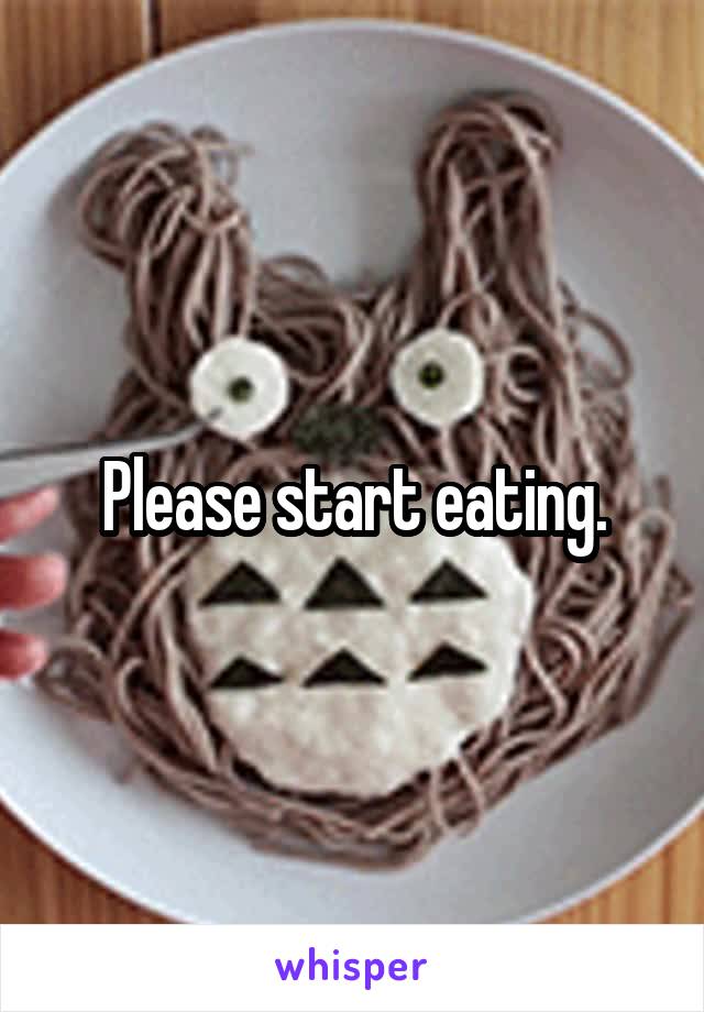 Please start eating.