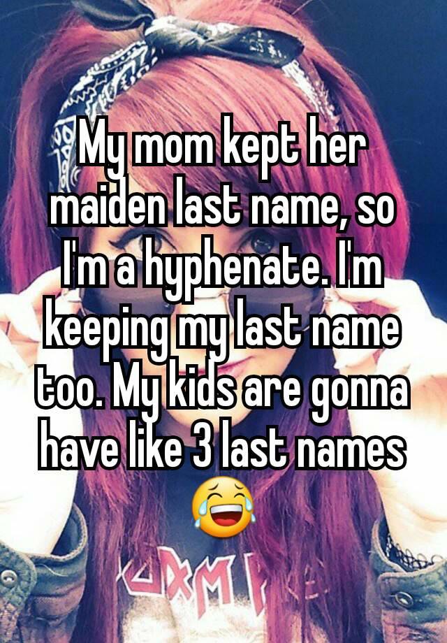 my-mom-kept-her-maiden-last-name-so-i-m-a-hyphenate-i-m-keeping-my