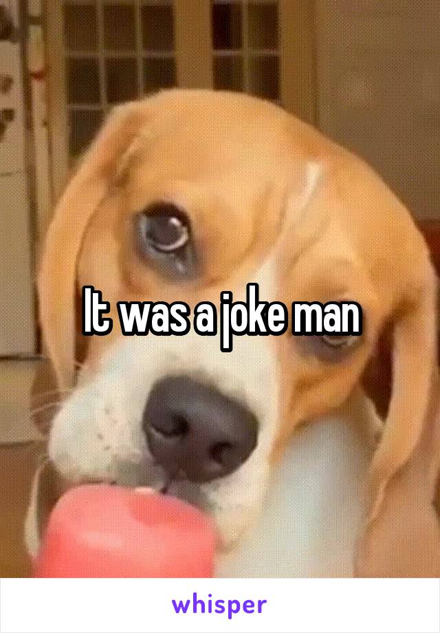 It was a joke man