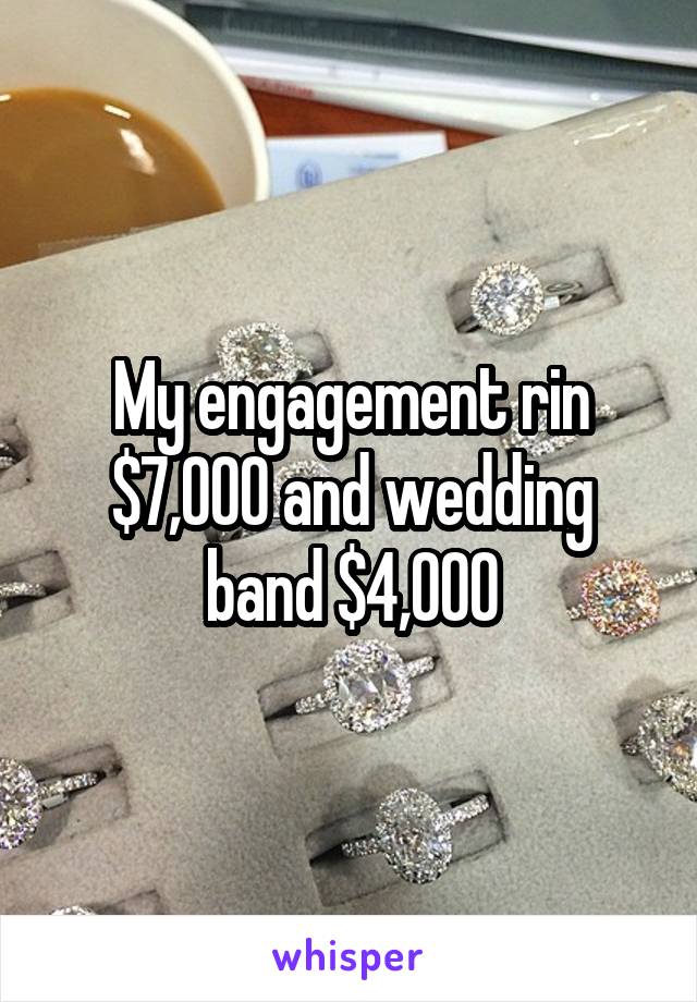 My engagement rin $7,000 and wedding band $4,000
