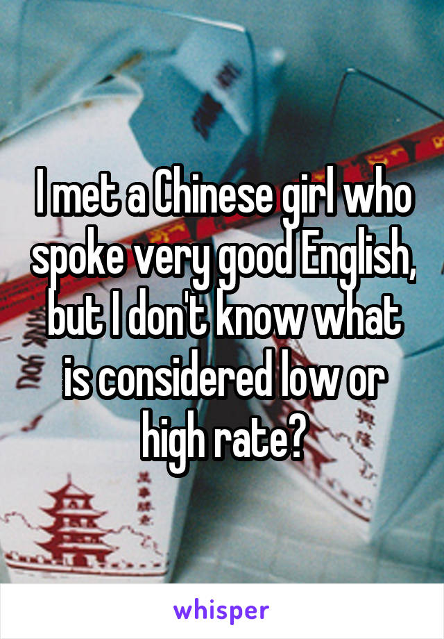 I met a Chinese girl who spoke very good English, but I don't know what is considered low or high rate?