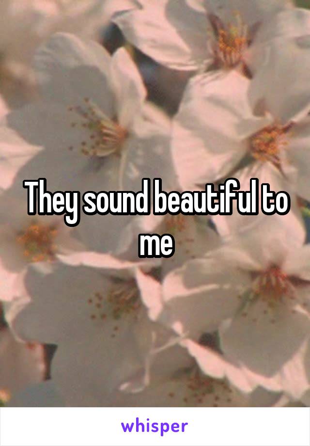 They sound beautiful to me