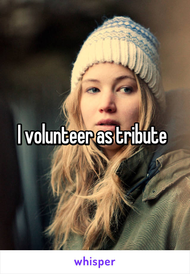 I volunteer as tribute  