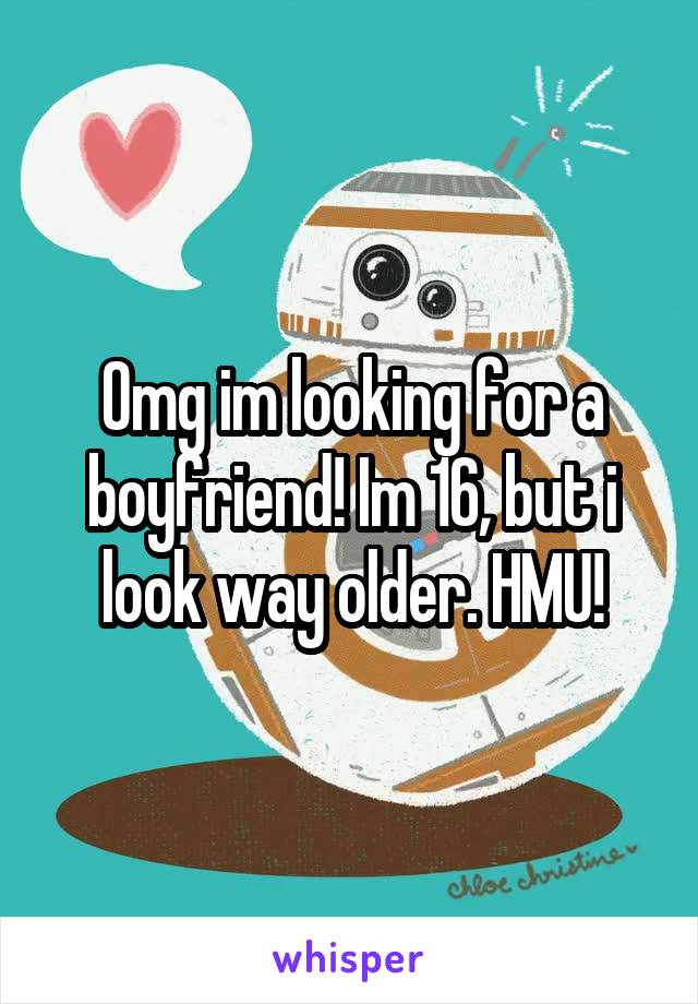 Omg im looking for a boyfriend! Im 16, but i look way older. HMU!