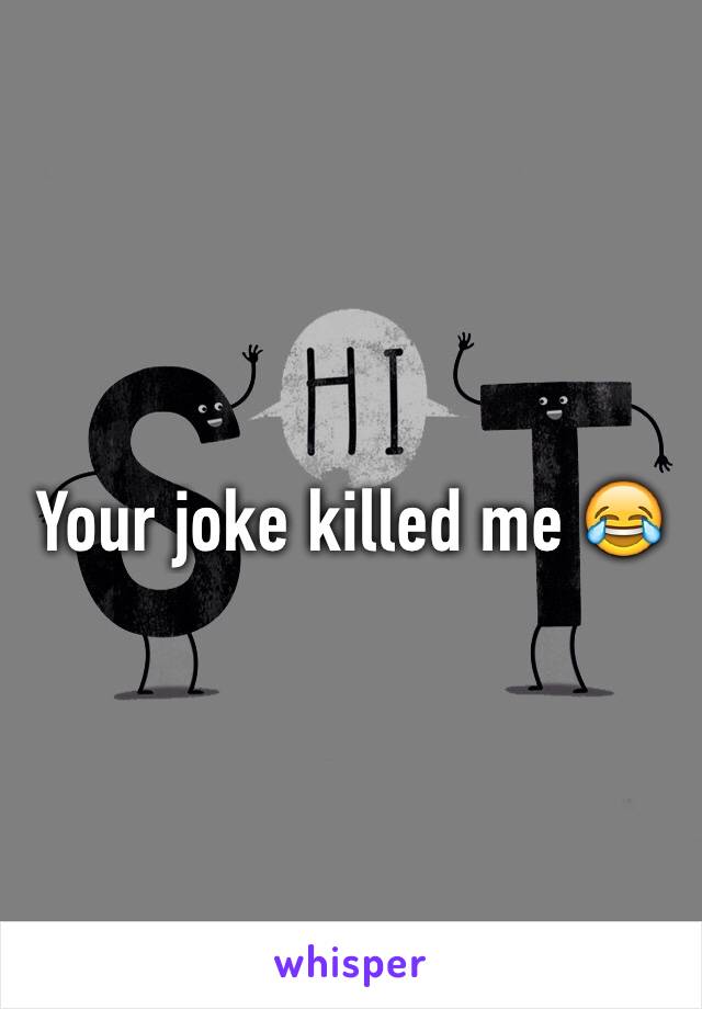 Your joke killed me 😂