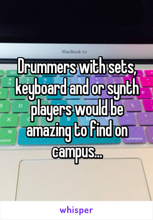 Drummers with sets, keyboard and or synth players would be amazing to find on campus...