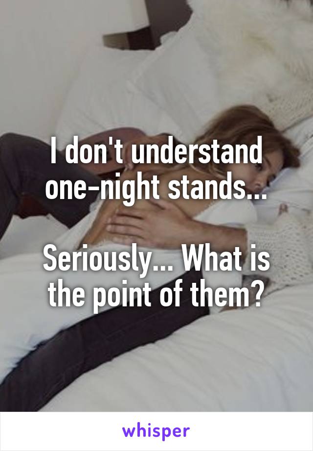 I don't understand one-night stands...

Seriously... What is the point of them?