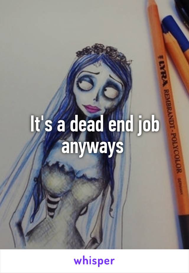 It's a dead end job anyways 