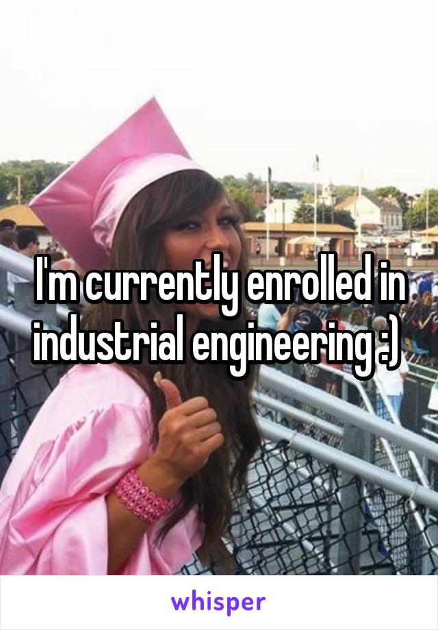 I'm currently enrolled in industrial engineering :) 