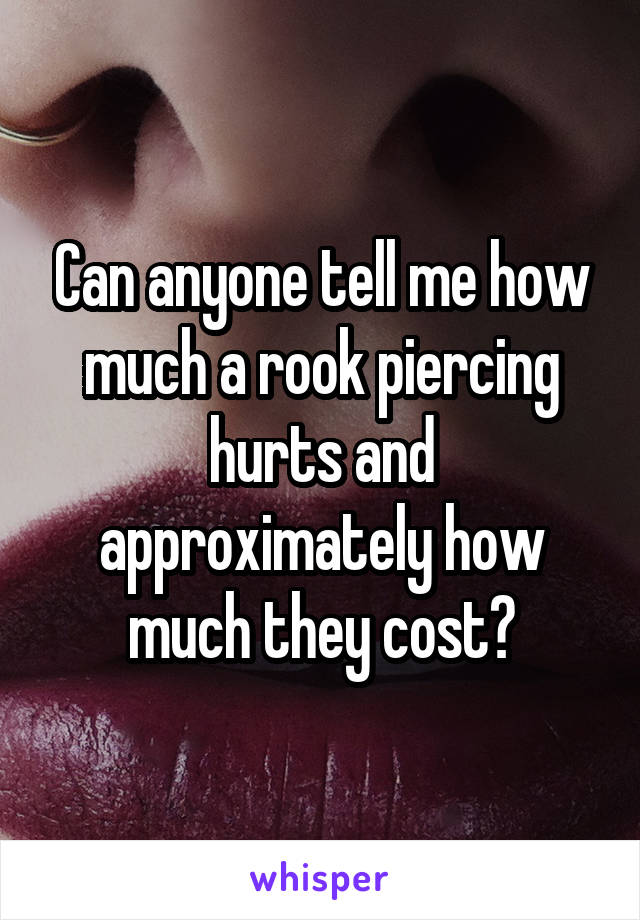 Can anyone tell me how much a rook piercing hurts and approximately how much they cost?