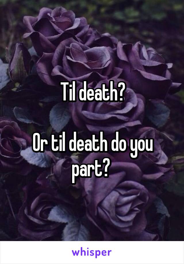 Til death?

Or til death do you part? 