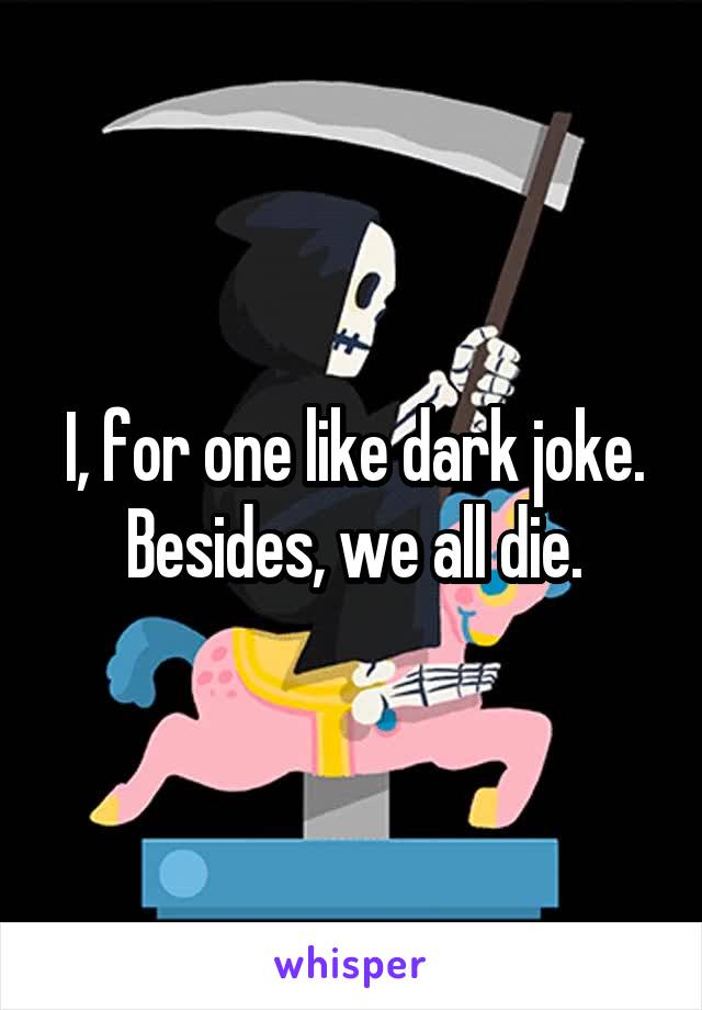 I, for one like dark joke.
Besides, we all die.