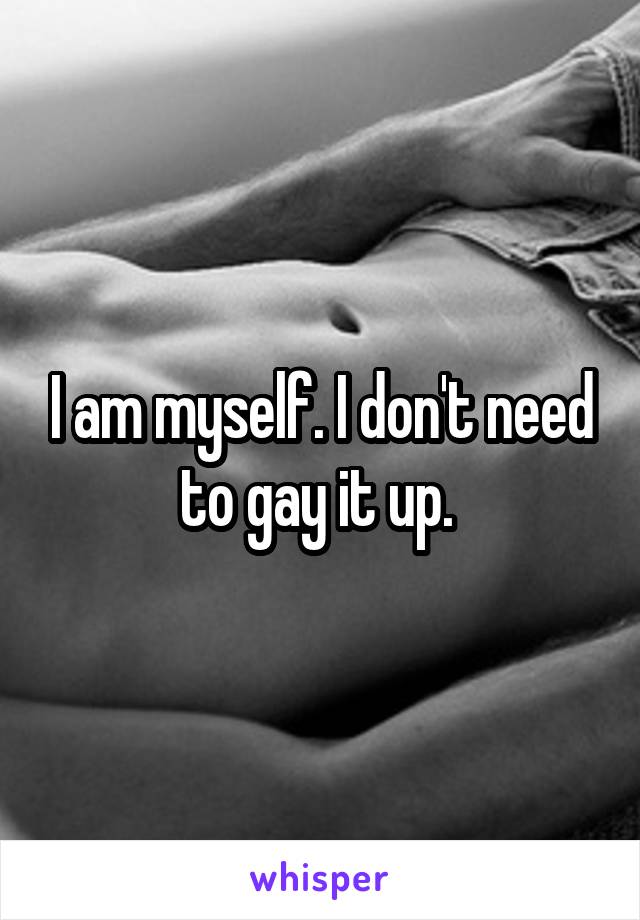 I am myself. I don't need to gay it up. 