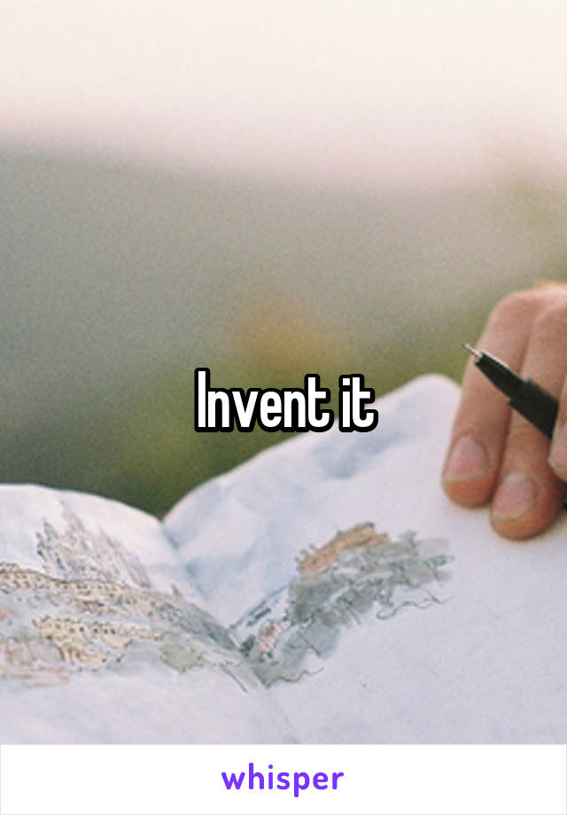 Invent it