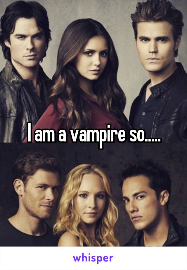 I am a vampire so.....