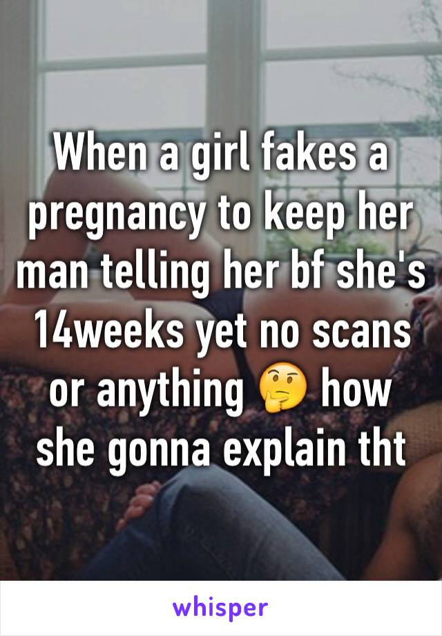 When a girl fakes a pregnancy to keep her man telling her bf she's 14weeks yet no scans or anything 🤔 how she gonna explain tht 