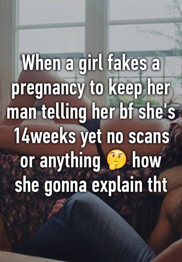 When a girl fakes a pregnancy to keep her man telling her bf she's 14weeks yet no scans or anything 🤔 how she gonna explain tht 