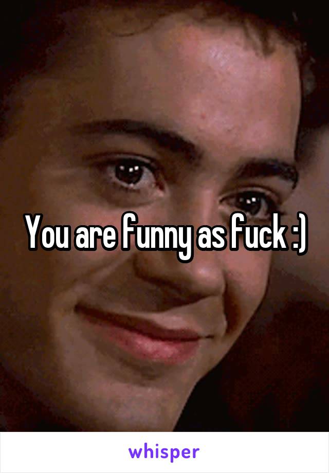 You are funny as fuck :)