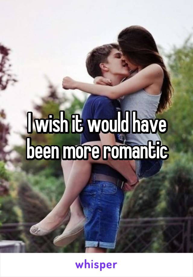 I wish it would have been more romantic