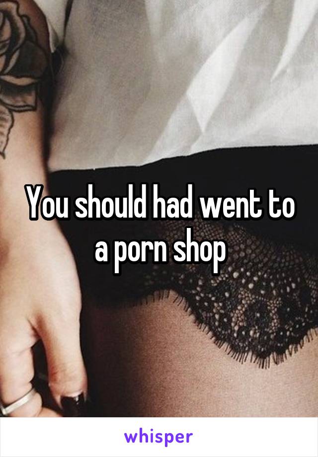 You should had went to a porn shop