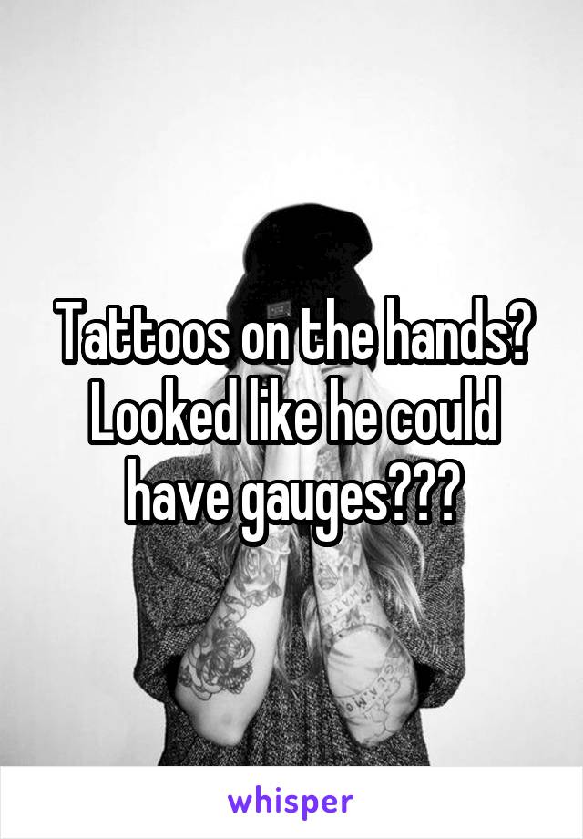 Tattoos on the hands? Looked like he could have gauges???