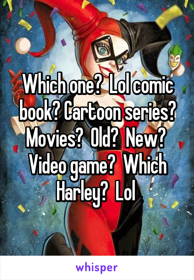 Which one?  Lol comic book? Cartoon series? Movies?  Old?  New?  Video game?  Which Harley?  Lol 