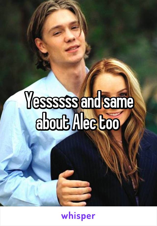 Yessssss and same about Alec too 