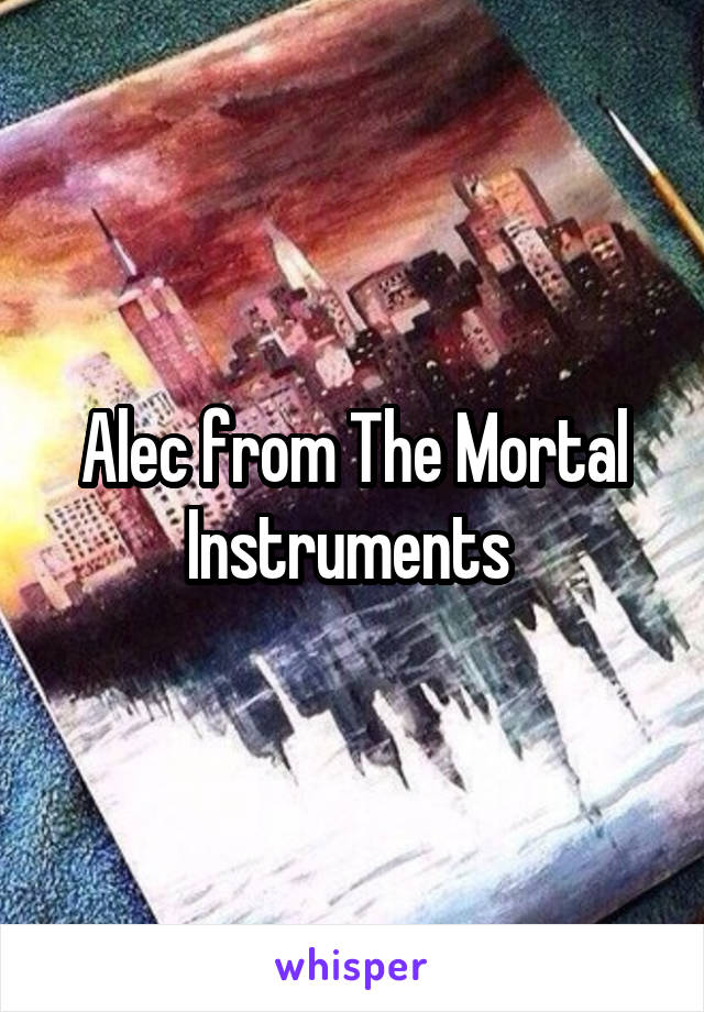 Alec from The Mortal Instruments 