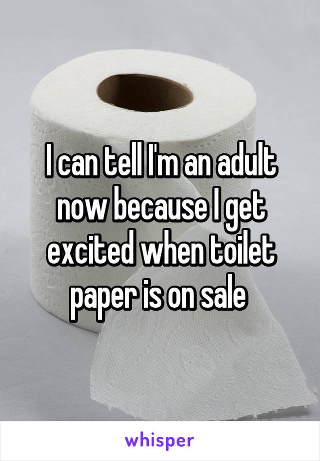 I can tell I'm an adult now because I get excited when toilet paper is on sale 