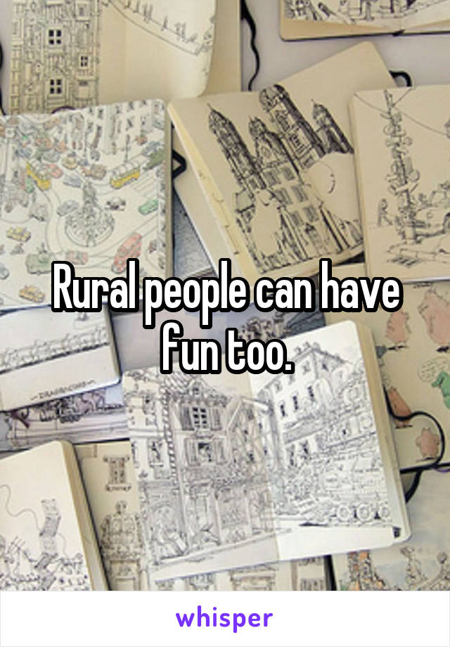 Rural people can have fun too.