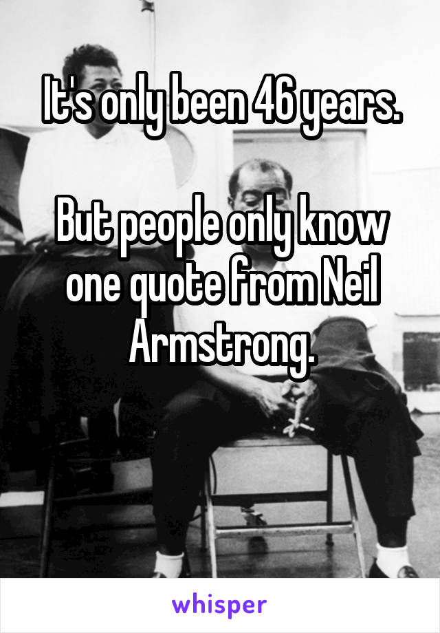 It's only been 46 years.

But people only know one quote from Neil Armstrong.


