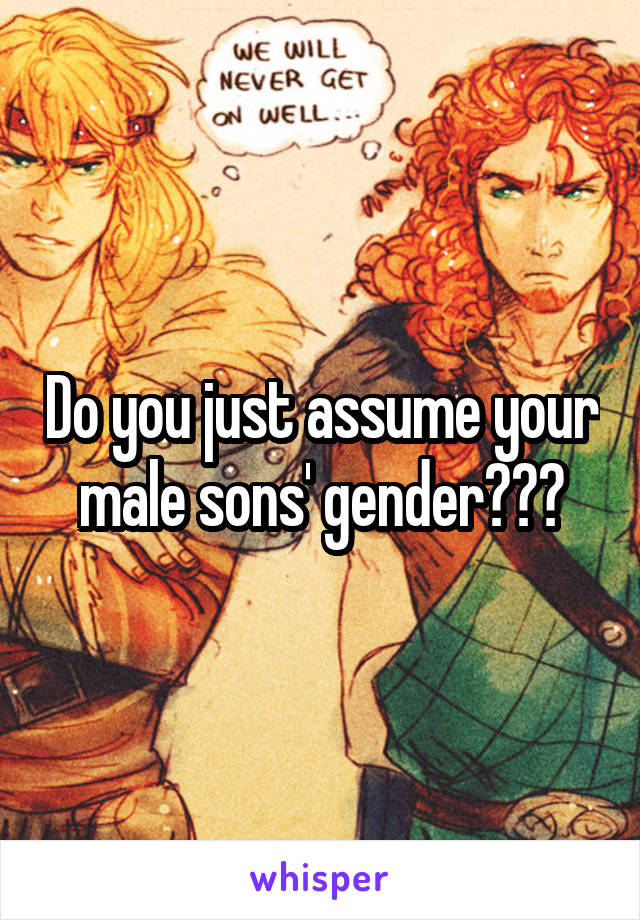 Do you just assume your male sons' gender???