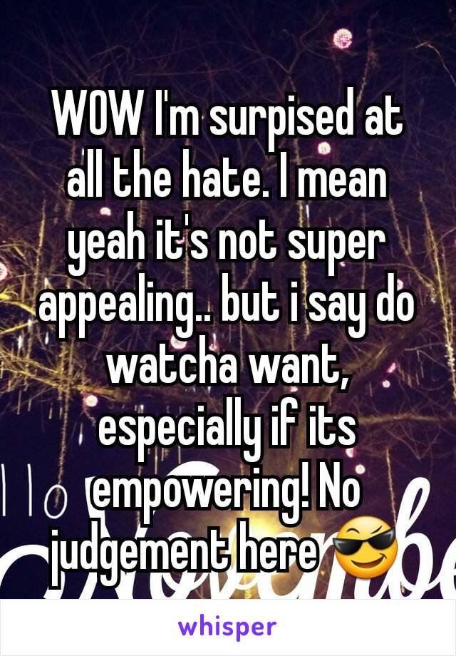 WOW I'm surpised at all the hate. I mean yeah it's not super appealing.. but i say do watcha want, especially if its empowering! No judgement here 😎