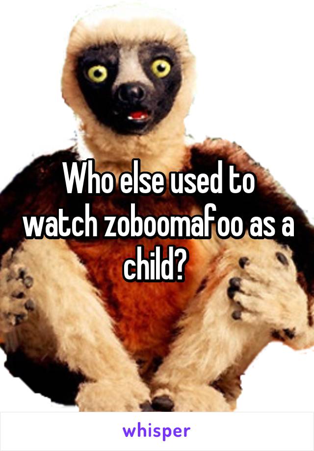 Who else used to watch zoboomafoo as a child? 