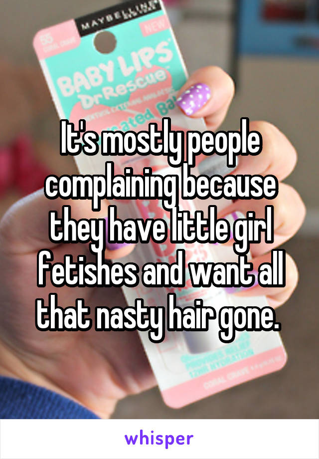 It's mostly people complaining because they have little girl fetishes and want all that nasty hair gone. 