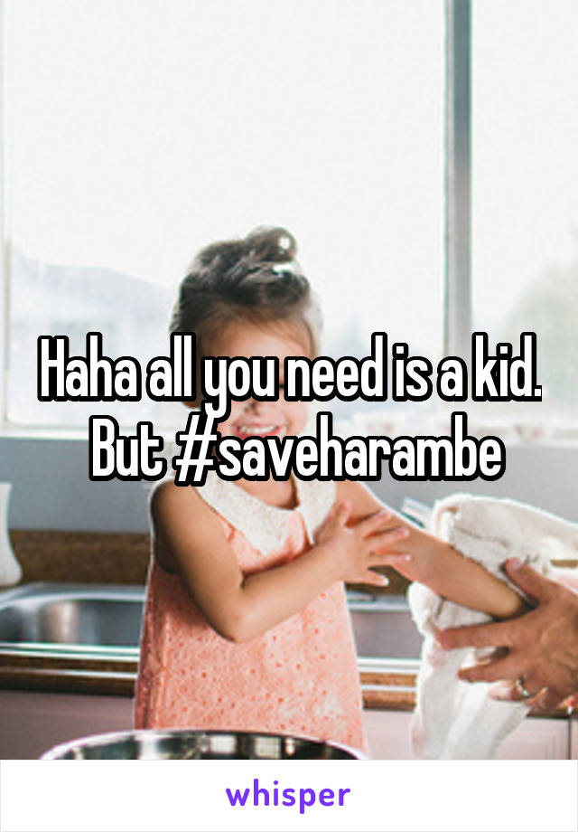 Haha all you need is a kid.  But #saveharambe