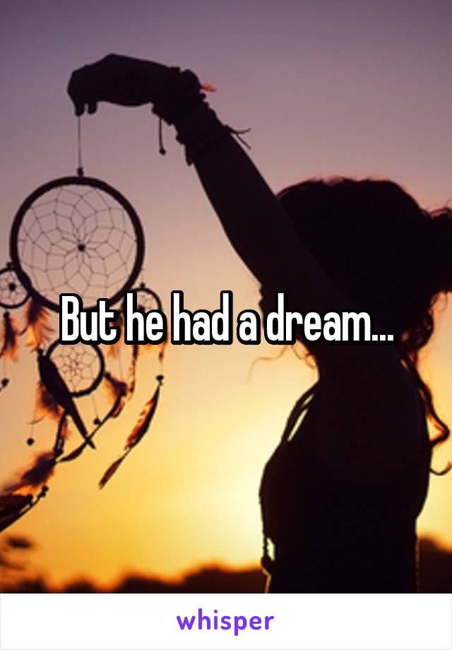 But he had a dream...