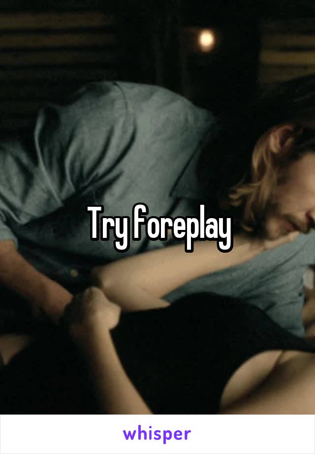 Try foreplay