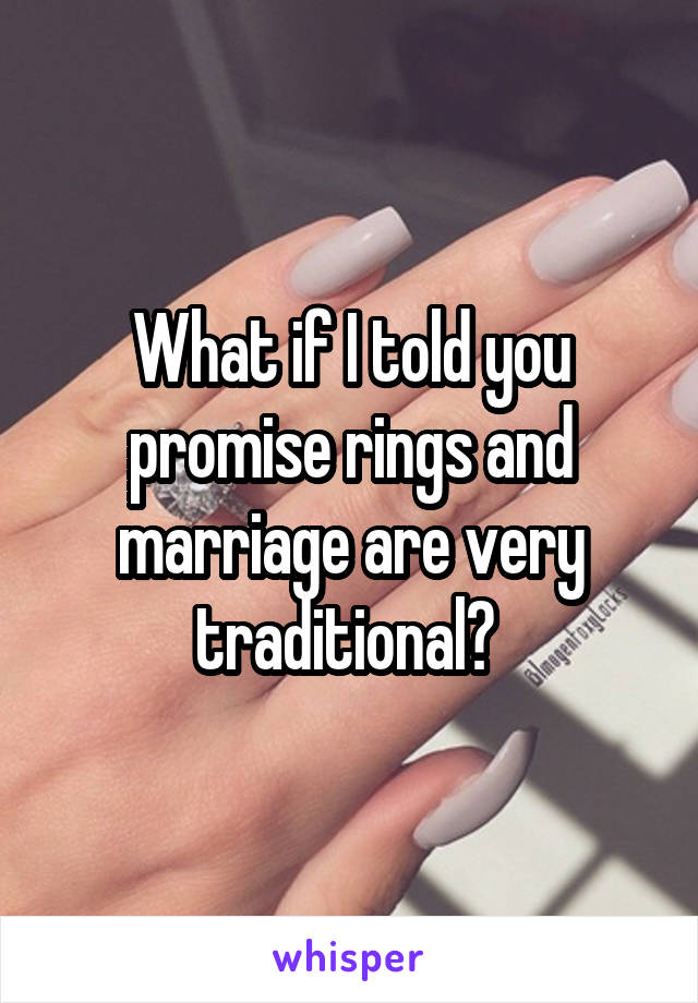 What if I told you promise rings and marriage are very traditional? 