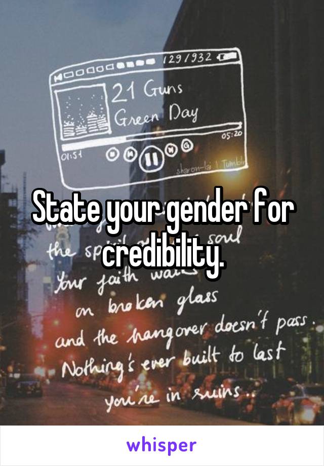 State your gender for credibility.