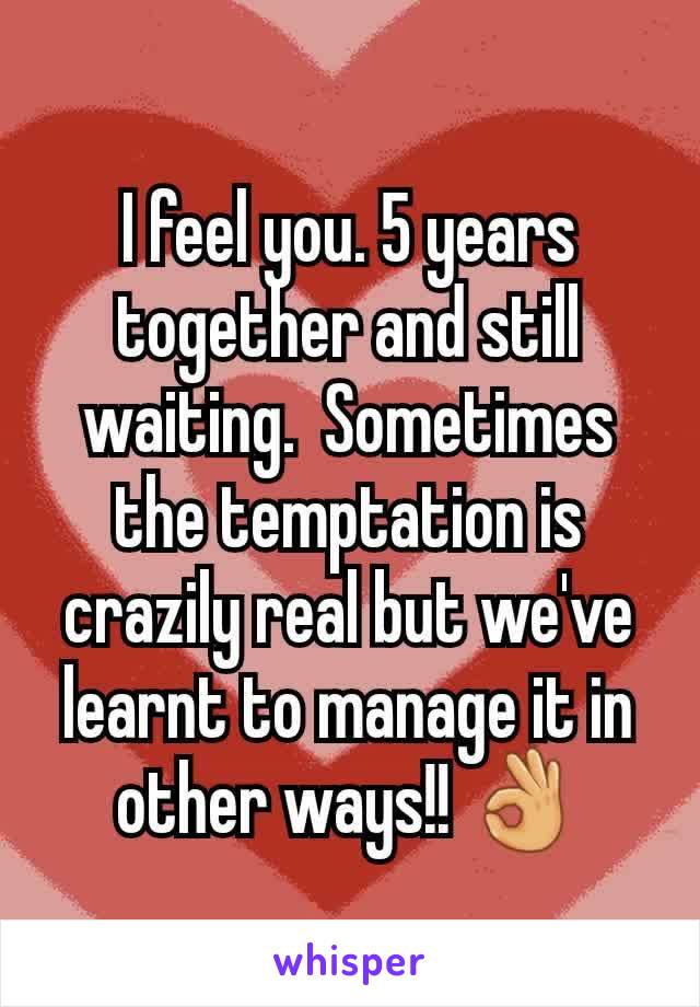 I feel you. 5 years together and still waiting.  Sometimes the temptation is crazily real but we've learnt to manage it in other ways!! 👌