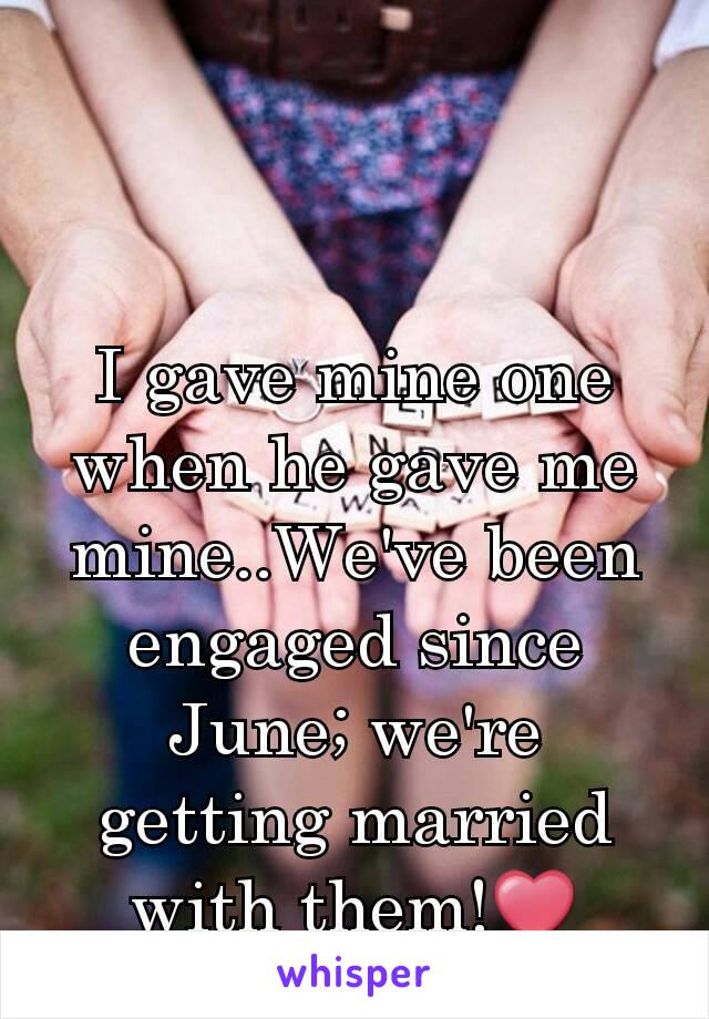 I gave mine one when he gave me mine..We've been engaged since June; we're getting married with them!❤