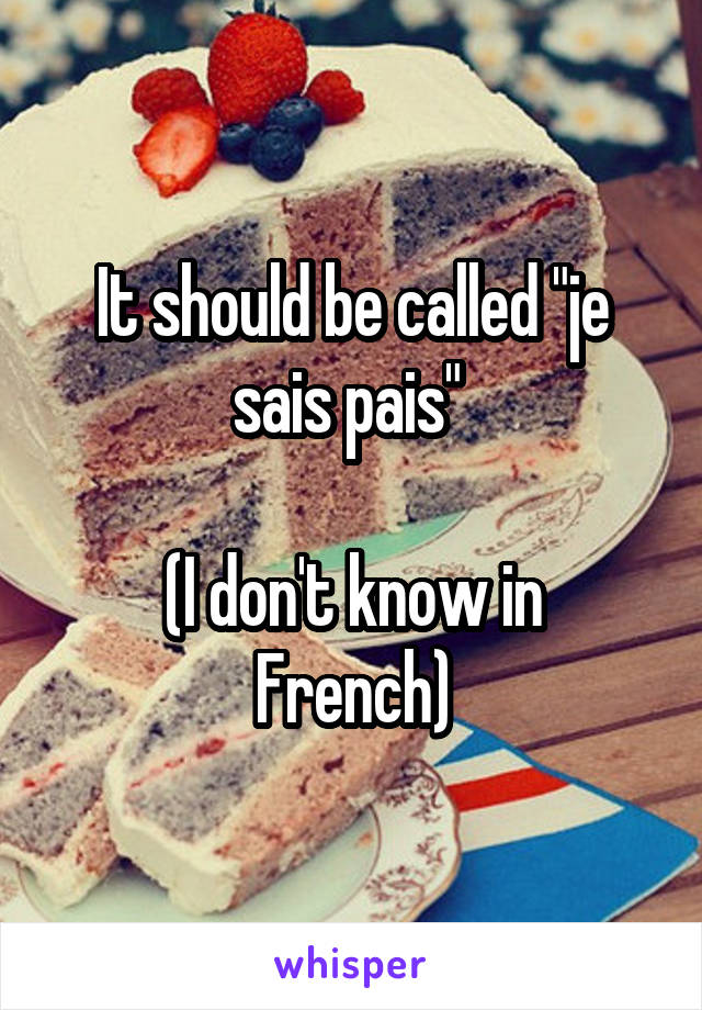 It should be called "je sais pais" 

(I don't know in French)