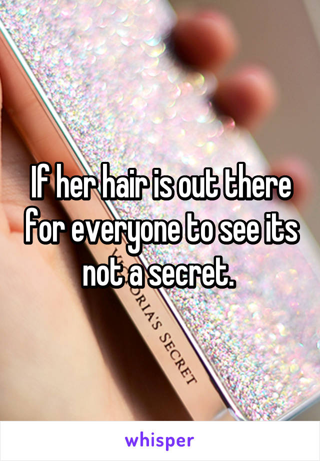 If her hair is out there for everyone to see its not a secret. 