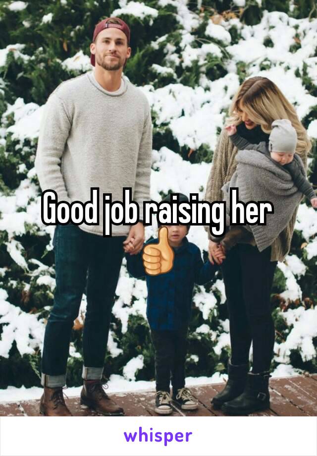 Good job raising her 👍