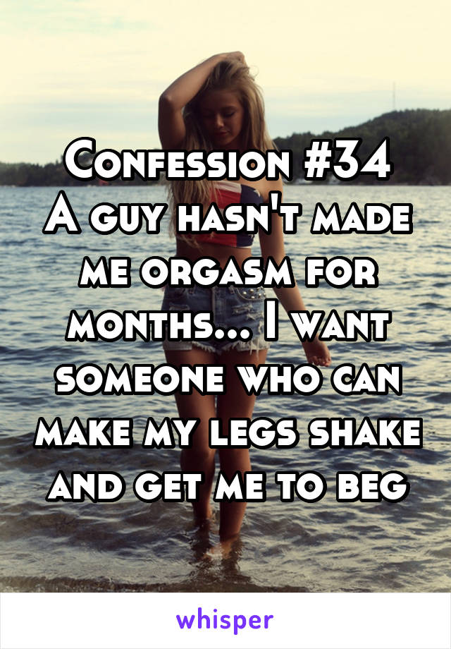 Confession #34
A guy hasn't made me orgasm for months... I want someone who can make my legs shake and get me to beg