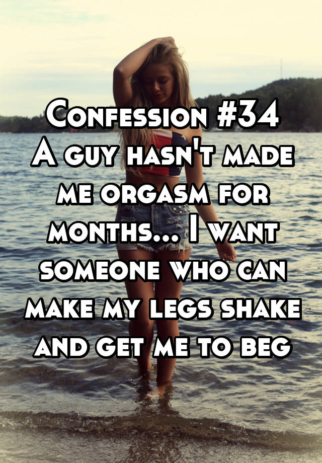 Confession #34
A guy hasn't made me orgasm for months... I want someone who can make my legs shake and get me to beg