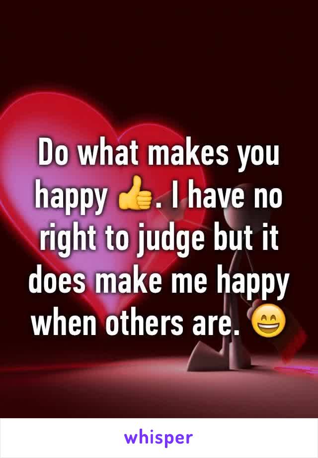 Do what makes you happy 👍. I have no right to judge but it does make me happy when others are. 😄